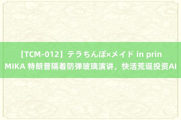 【TCM-012】テラちんぽ×メイド in prin MIKA 特朗普隔着防弹玻璃演讲，快活荒诞投资AI