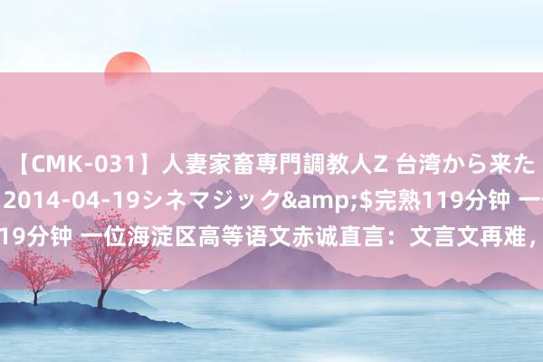 【CMK-031】人妻家畜専門調教人Z 台湾から来た生贄女</a>2014-04-19シネマジック&$完熟119分钟 一位海淀区高等语文赤诚直言：文言文再难，无非即是这十几张纸！