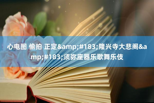 心电图 偷拍 正定&#183;隆兴寺大悲阁&#183;须弥座器乐歌舞乐伎