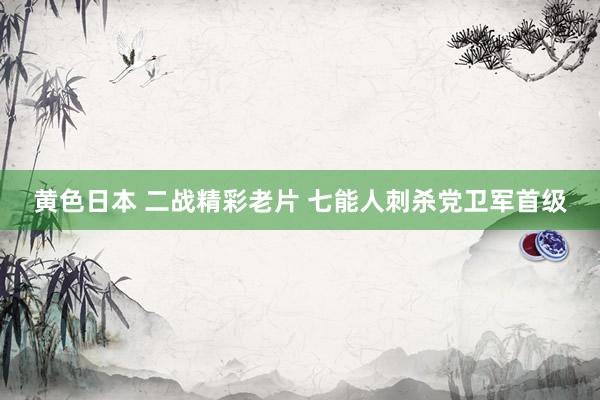 黄色日本 二战精彩老片 七能人刺杀党卫军首级